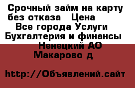 Срочный займ на карту без отказа › Цена ­ 500 - Все города Услуги » Бухгалтерия и финансы   . Ненецкий АО,Макарово д.